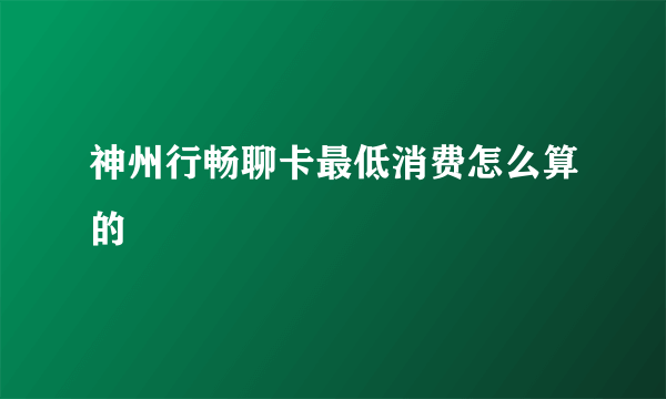 神州行畅聊卡最低消费怎么算的