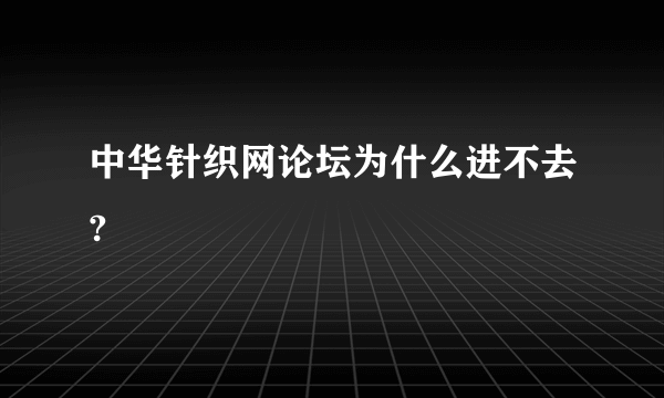 中华针织网论坛为什么进不去?