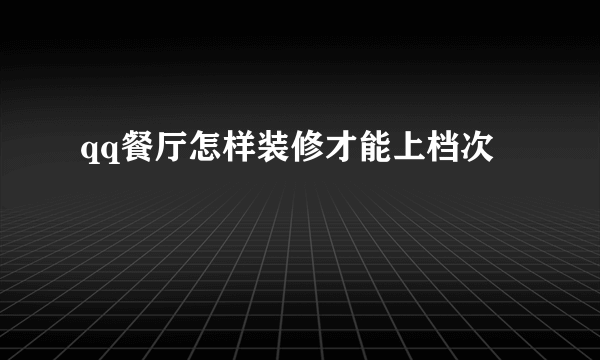 qq餐厅怎样装修才能上档次