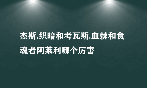 杰斯.织暗和考瓦斯.血棘和食魂者阿莱利哪个厉害