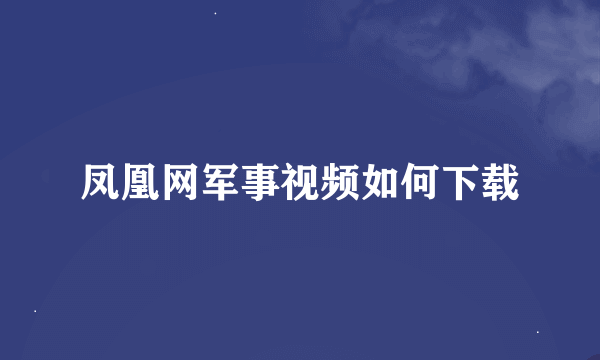 凤凰网军事视频如何下载