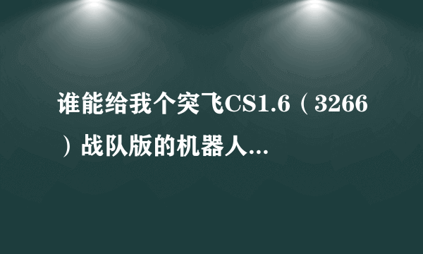 谁能给我个突飞CS1.6（3266）战队版的机器人和地图补丁？