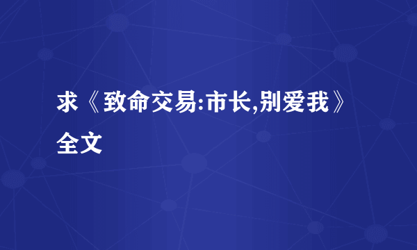 求《致命交易:市长,别爱我》全文