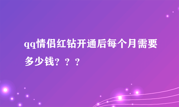 qq情侣红钻开通后每个月需要多少钱？？？