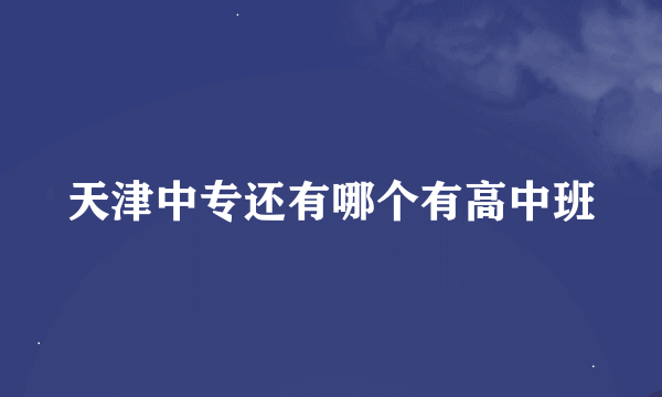 天津中专还有哪个有高中班