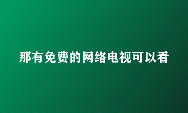 那有免费的网络电视可以看