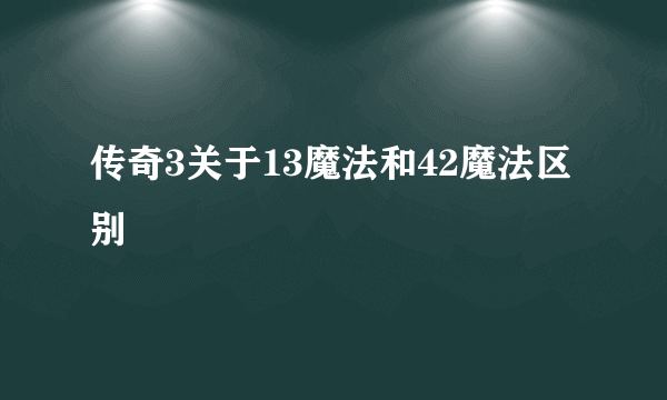 传奇3关于13魔法和42魔法区别