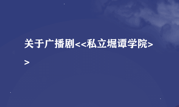 关于广播剧<<私立堀谭学院>>