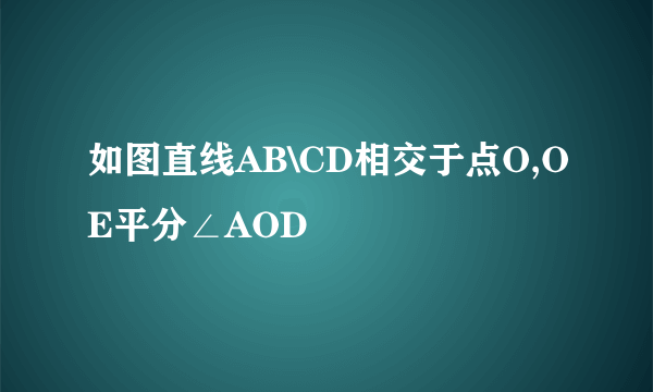 如图直线AB\CD相交于点O,OE平分∠AOD