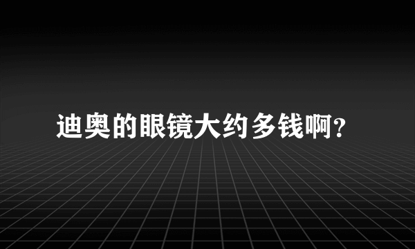 迪奥的眼镜大约多钱啊？