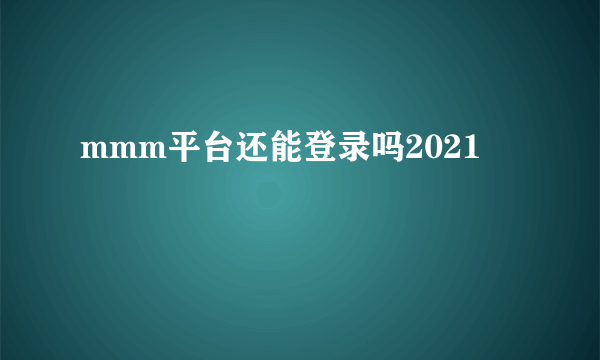 mmm平台还能登录吗2021