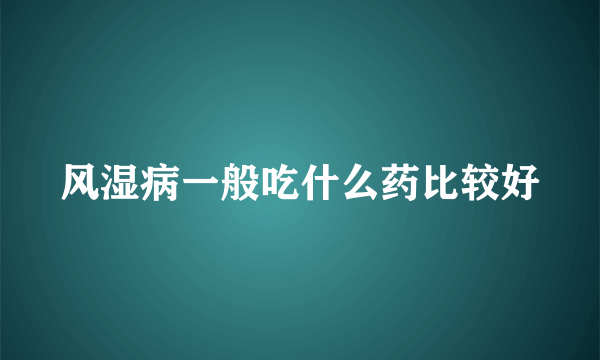 风湿病一般吃什么药比较好