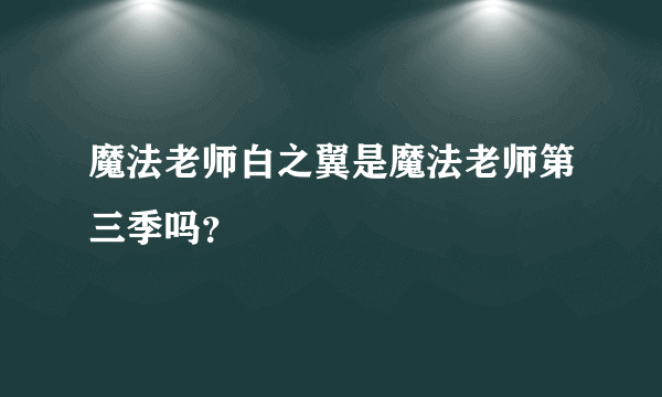 魔法老师白之翼是魔法老师第三季吗？