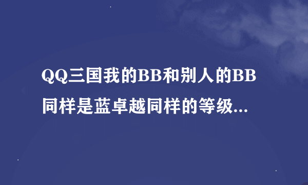 QQ三国我的BB和别人的BB同样是蓝卓越同样的等级同样加星.我的绿士卒他的紫佣兵.为什么他的攻击比我还高？