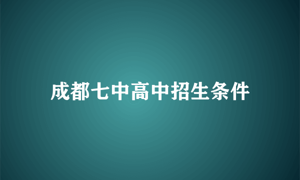 成都七中高中招生条件