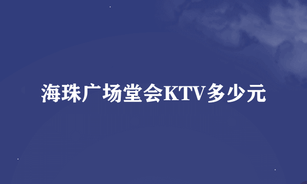 海珠广场堂会KTV多少元