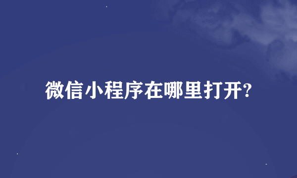 微信小程序在哪里打开?