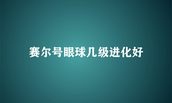 赛尔号眼球几级进化好