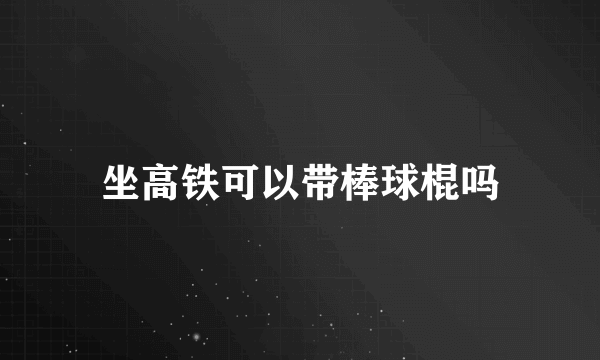 坐高铁可以带棒球棍吗