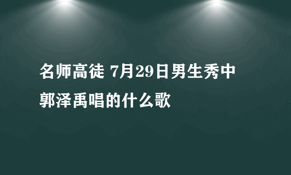 名师高徒 7月29日男生秀中 郭泽禹唱的什么歌