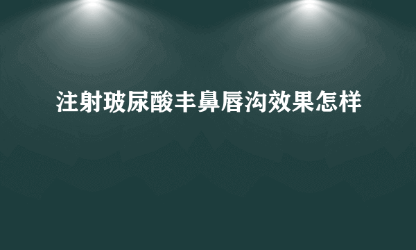 注射玻尿酸丰鼻唇沟效果怎样