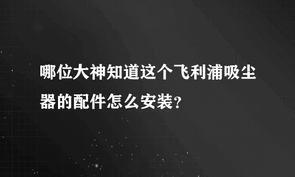 哪位大神知道这个飞利浦吸尘器的配件怎么安装？