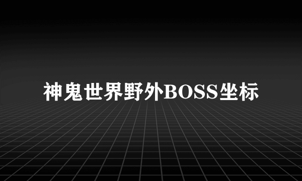 神鬼世界野外BOSS坐标