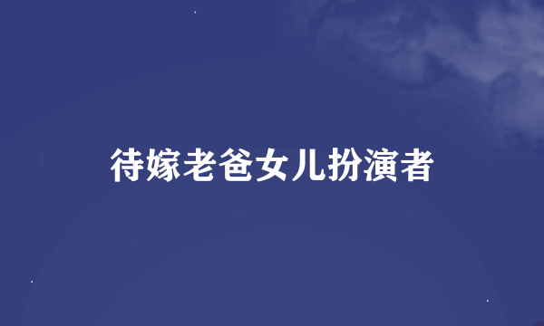 待嫁老爸女儿扮演者