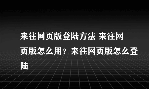 来往网页版登陆方法 来往网页版怎么用？来往网页版怎么登陆