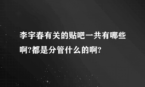 李宇春有关的贴吧一共有哪些啊?都是分管什么的啊?