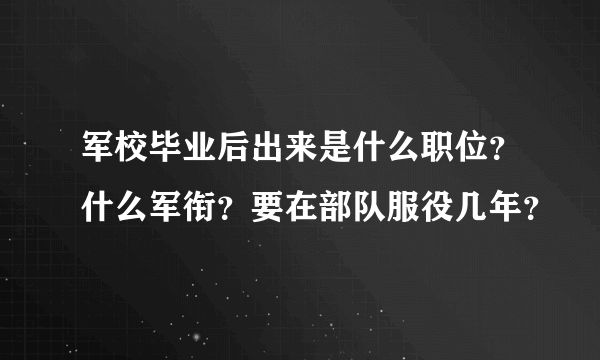 军校毕业后出来是什么职位？什么军衔？要在部队服役几年？