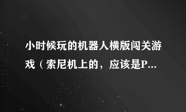 小时候玩的机器人横版闯关游戏（索尼机上的，应该是PS1），帮我找找