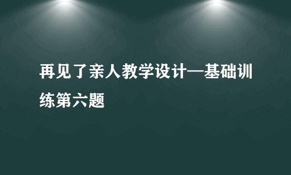 再见了亲人教学设计—基础训练第六题