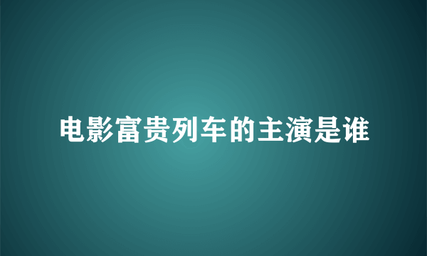 电影富贵列车的主演是谁