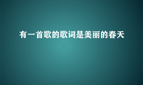 有一首歌的歌词是美丽的春天