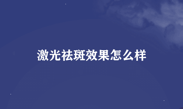 激光祛斑效果怎么样