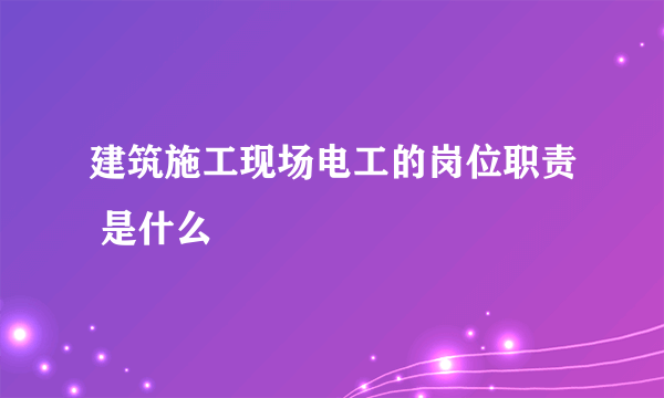 建筑施工现场电工的岗位职责 是什么