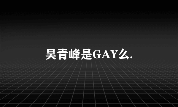 吴青峰是GAY么.