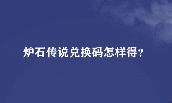 炉石传说兑换码怎样得？