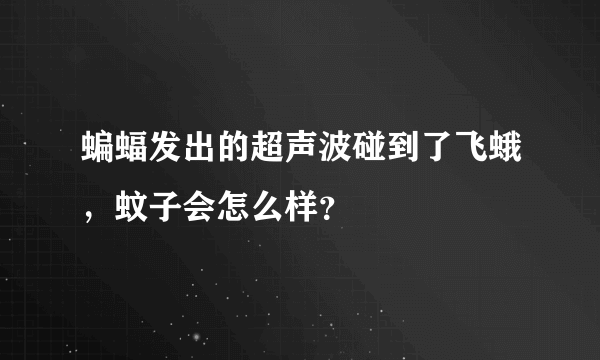 蝙蝠发出的超声波碰到了飞蛾，蚊子会怎么样？