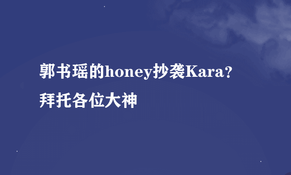 郭书瑶的honey抄袭Kara？拜托各位大神