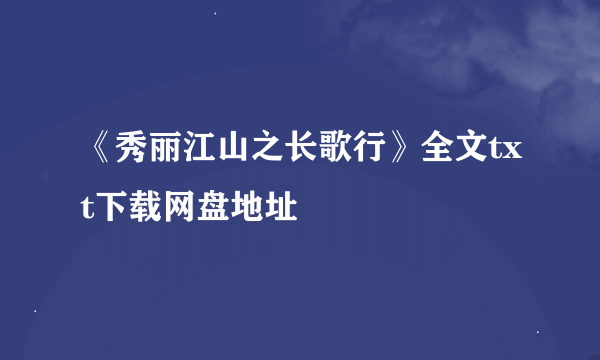 《秀丽江山之长歌行》全文txt下载网盘地址