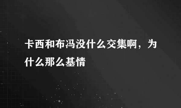 卡西和布冯没什么交集啊，为什么那么基情