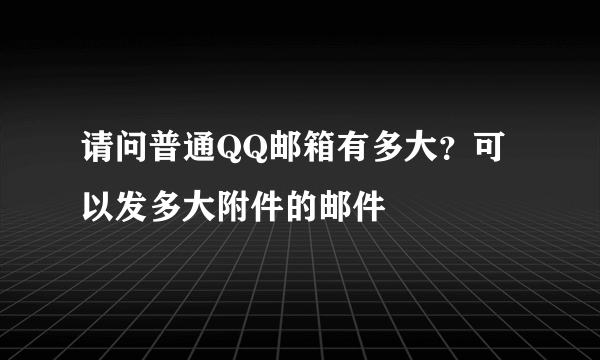 请问普通QQ邮箱有多大？可以发多大附件的邮件