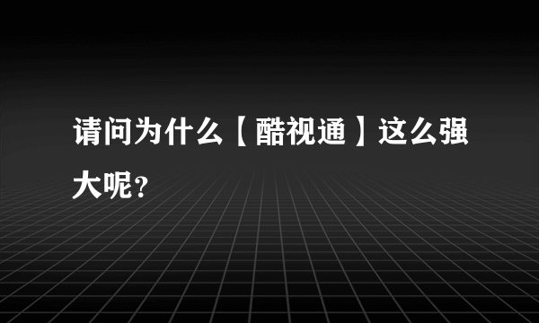 请问为什么【酷视通】这么强大呢？