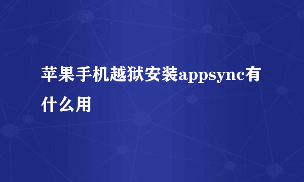 苹果手机越狱安装appsync有什么用