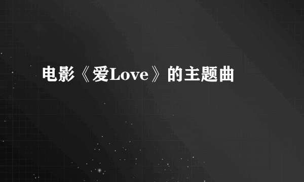 电影《爱Love》的主题曲