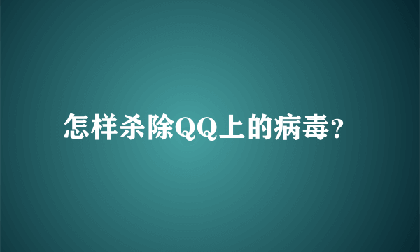 怎样杀除QQ上的病毒？