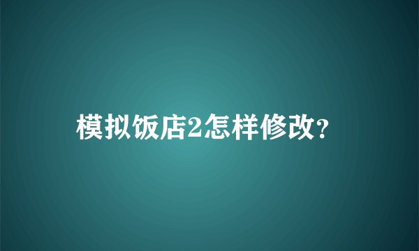 模拟饭店2怎样修改？