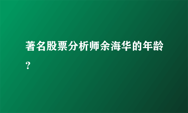 著名股票分析师余海华的年龄？